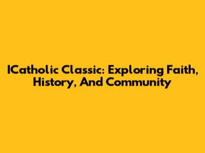 ICatholic Classic: Exploring Faith, History, And Community