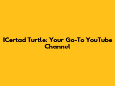 ICertad Turtle: Your Go-To YouTube Channel