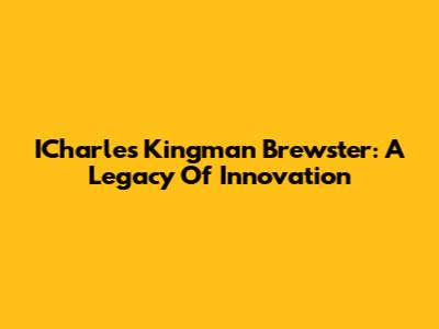 ICharles Kingman Brewster: A Legacy Of Innovation