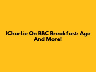 ICharlie On BBC Breakfast: Age And More!
