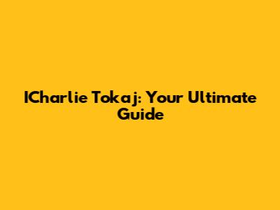 ICharlie Tokaj: Your Ultimate Guide