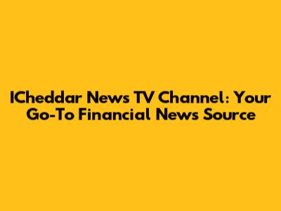ICheddar News TV Channel: Your Go-To Financial News Source