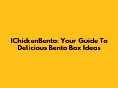 IChickenBento: Your Guide To Delicious Bento Box Ideas