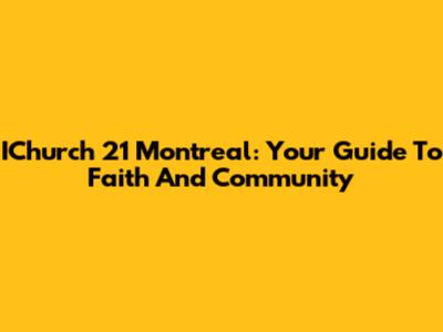IChurch 21 Montreal: Your Guide To Faith And Community