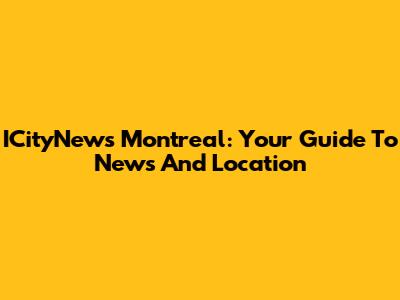 ICityNews Montreal: Your Guide To News And Location