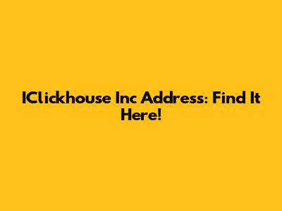 IClickhouse Inc Address: Find It Here!