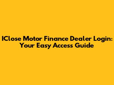 IClose Motor Finance Dealer Login: Your Easy Access Guide