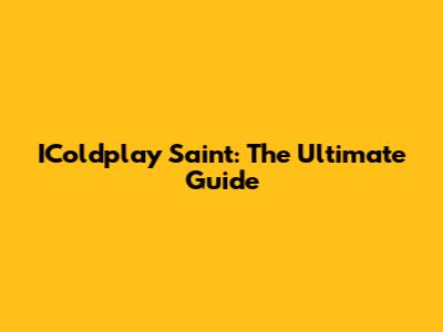 IColdplay Saint: The Ultimate Guide