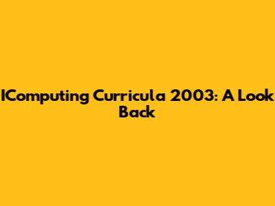 IComputing Curricula 2003: A Look Back