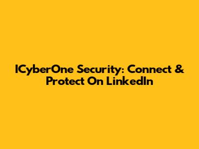 ICyberOne Security: Connect & Protect On LinkedIn