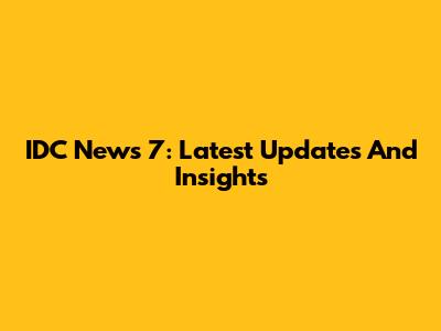 IDC News 7: Latest Updates And Insights