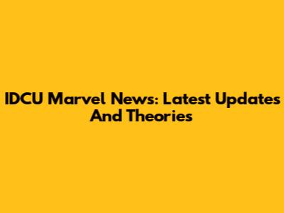 IDCU Marvel News: Latest Updates And Theories