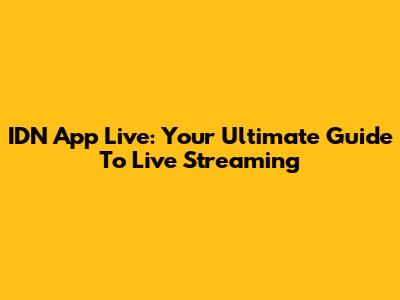 IDN App Live: Your Ultimate Guide To Live Streaming