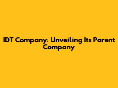IDT Company: Unveiling Its Parent Company