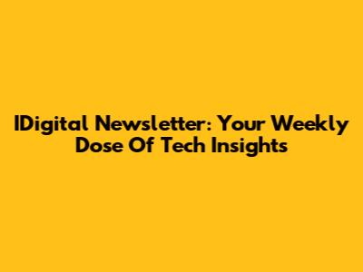IDigital Newsletter: Your Weekly Dose Of Tech Insights