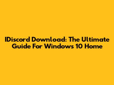 IDiscord Download: The Ultimate Guide For Windows 10 Home