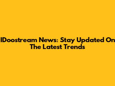 IDoostream News: Stay Updated On The Latest Trends