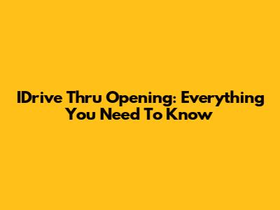 IDrive Thru Opening: Everything You Need To Know