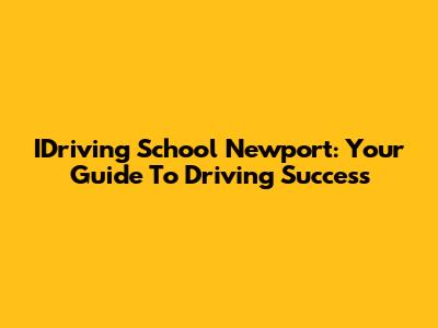 IDriving School Newport: Your Guide To Driving Success