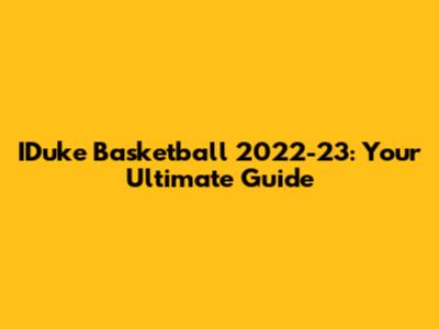 IDuke Basketball 2022-23: Your Ultimate Guide
