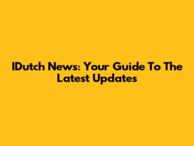 IDutch News: Your Guide To The Latest Updates