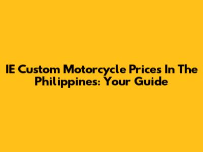 IE Custom Motorcycle Prices In The Philippines: Your Guide