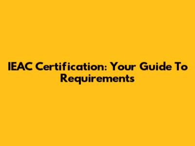 IEAC Certification: Your Guide To Requirements