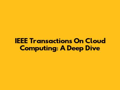 IEEE Transactions On Cloud Computing: A Deep Dive