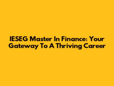 IESEG Master In Finance: Your Gateway To A Thriving Career