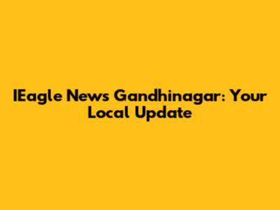 IEagle News Gandhinagar: Your Local Update