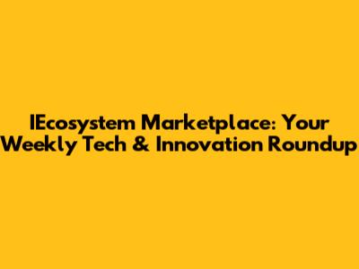IEcosystem Marketplace: Your Weekly Tech & Innovation Roundup
