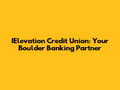 IElevation Credit Union: Your Boulder Banking Partner