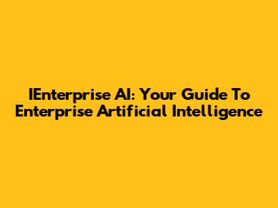 IEnterprise AI: Your Guide To Enterprise Artificial Intelligence