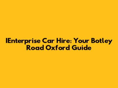 IEnterprise Car Hire: Your Botley Road Oxford Guide