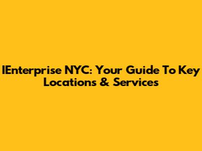 IEnterprise NYC: Your Guide To Key Locations & Services