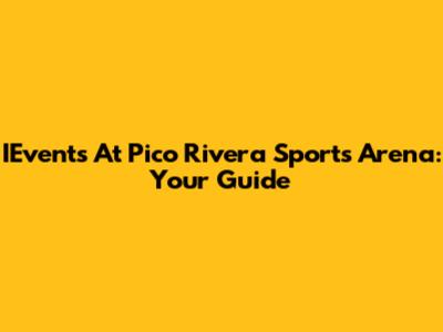 IEvents At Pico Rivera Sports Arena: Your Guide