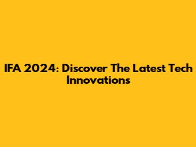 IFA 2024: Discover The Latest Tech Innovations