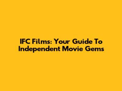IFC Films: Your Guide To Independent Movie Gems