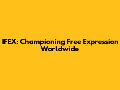 IFEX: Championing Free Expression Worldwide