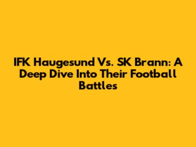 IFK Haugesund Vs. SK Brann: A Deep Dive Into Their Football Battles
