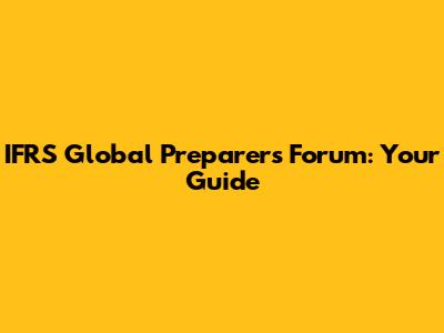IFRS Global Preparers Forum: Your Guide