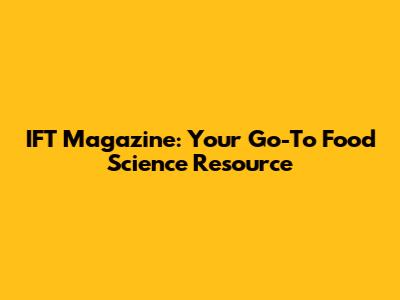 IFT Magazine: Your Go-To Food Science Resource