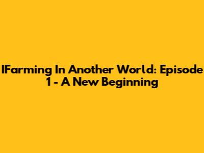 IFarming In Another World: Episode 1 - A New Beginning