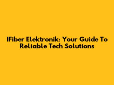 IFiber Elektronik: Your Guide To Reliable Tech Solutions