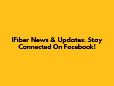 IFiber News & Updates: Stay Connected On Facebook!