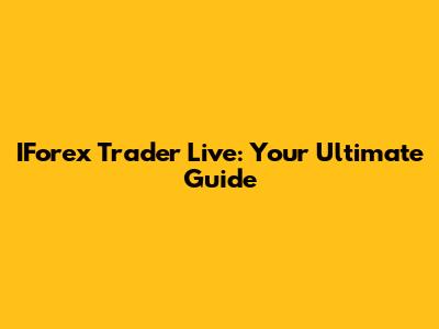 IForex Trader Live: Your Ultimate Guide