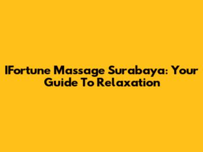 IFortune Massage Surabaya: Your Guide To Relaxation