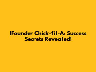 IFounder Chick-fil-A: Success Secrets Revealed!