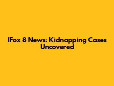 IFox 8 News: Kidnapping Cases Uncovered