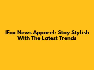 IFox News Apparel: Stay Stylish With The Latest Trends